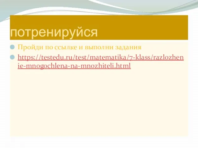 потренируйся Пройди по ссылке и выполни задания https://testedu.ru/test/matematika/7-klass/razlozhenie-mnogochlena-na-mnozhiteli.html