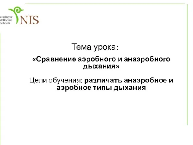 Тема урока: «Сравнение аэробного и анаэробного дыхания» Цели обучения: различать анаэробное и аэробное типы дыхания