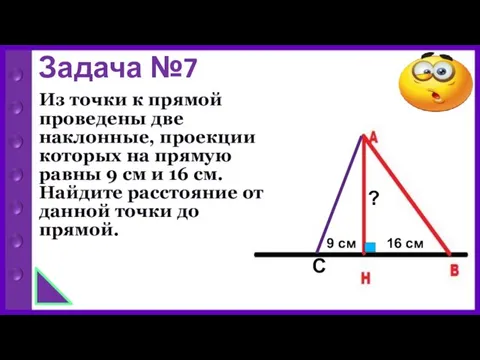Задача №7 Из точки к прямой проведены две наклонные, проекции которых на