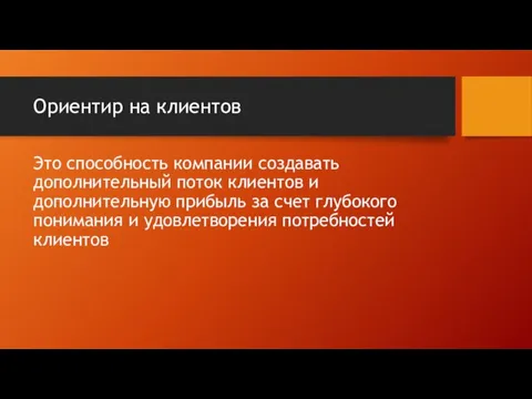 Ориентир на клиентов Это способность компании создавать дополнительный поток клиентов и дополнительную