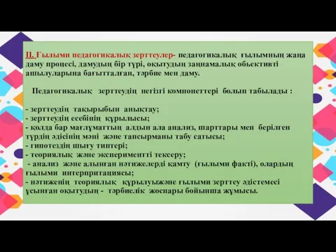 ІІ. Ғылыми педагогикалық зерттеулер- педагогикалық ғылымның жаңа даму процесі, дамудың бір түрі,