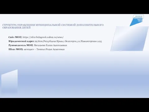 СТРУКТУРА УПРАВЛЕНИЯ МУНИЦИПАЛЬНОЙ СИСТЕМОЙ ДОПОЛНИТЕЛЬНОГО ОБРАЗОВАНИЯ ДЕТЕЙ Сайт МОЦ :https://cdut-belogorsk.nubex.ru/news/ Юридический адрес:297600,Республика