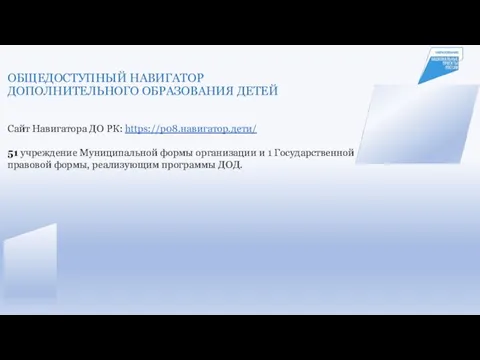 ОБЩЕДОСТУПНЫЙ НАВИГАТОР ДОПОЛНИТЕЛЬНОГО ОБРАЗОВАНИЯ ДЕТЕЙ Сайт Навигатора ДО РК: https://р08.навигатор.дети/ 51 учреждение