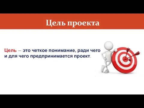 Цель проекта Цель — это четкое понимание, ради чего и для чего предпринимается проект.