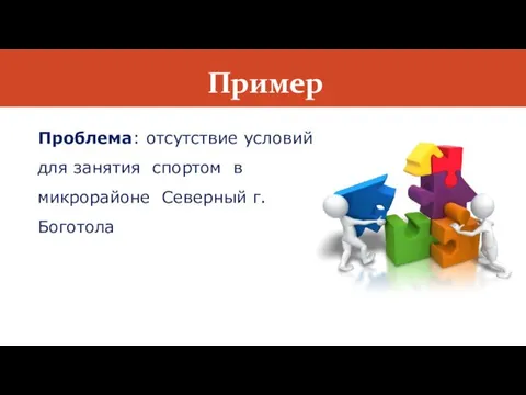 Пример Проблема: отсутствие условий для занятия спортом в микрорайоне Северный г.Боготола