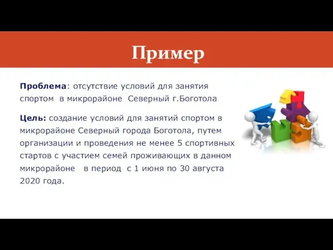 Пример Проблема: отсутствие условий для занятия спортом в микрорайоне Северный г.Боготола Цель: