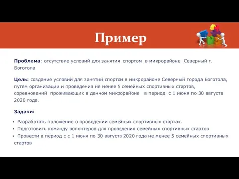 Пример Проблема: отсутствие условий для занятия спортом в микрорайоне Северный г.Боготола Цель: