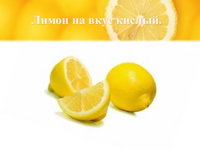 Лимон на вкус кислый.