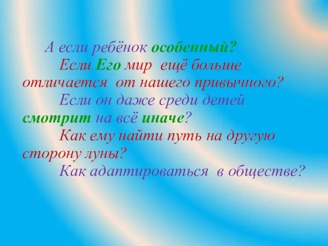 А если ребёнок особенный? Если Его мир ещё больше отличается от нашего