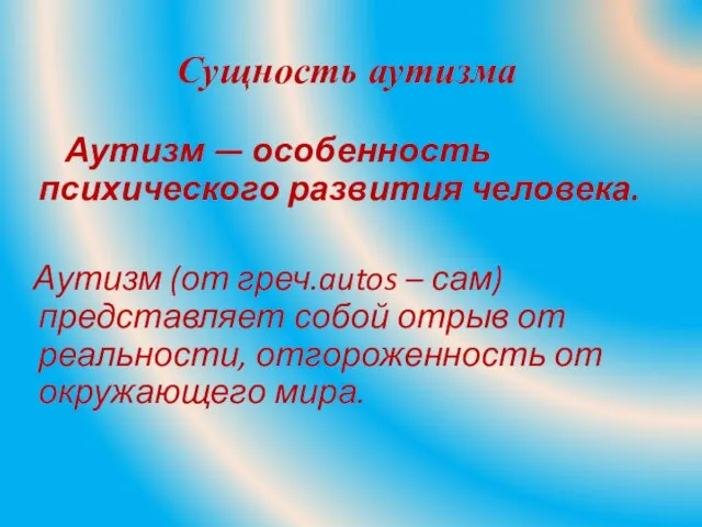 Сущность аутизма Аутизм — особенность психического развития человека. Аутизм (от греч.autos –