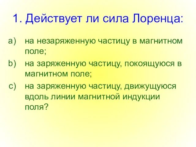 1. Действует ли сила Лоренца: на незаряженную частицу в магнитном поле; на