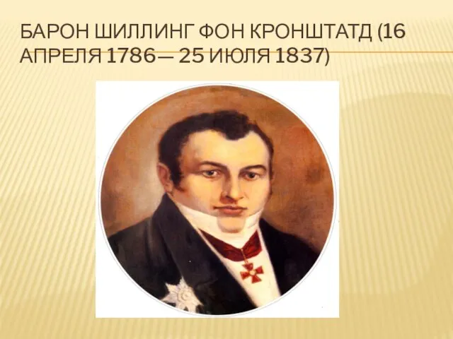 БАРОН ШИЛЛИНГ ФОН КРОНШТАТД (16 АПРЕЛЯ 1786— 25 ИЮЛЯ 1837)