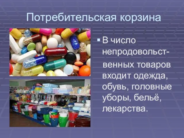 Потребительская корзина В число непродовольст- венных товаров входит одежда, обувь, головные уборы, бельё, лекарства.