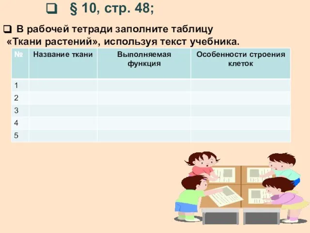 § 10, стр. 48; В рабочей тетради заполните таблицу «Ткани растений», используя текст учебника.