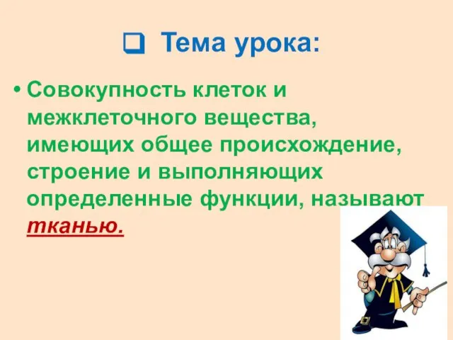 Тема урока: Совокупность клеток и межклеточного вещества, имеющих общее происхождение, строение и