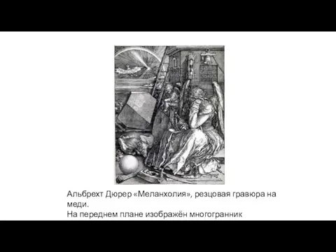 Альбрехт Дюрер «Меланхолия», резцовая гравюра на меди. На переднем плане изображён многогранник