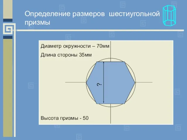 ? Диаметр окружности – 70мм Длина стороны 35мм Определение размеров шестиугольной призмы Высота призмы - 50