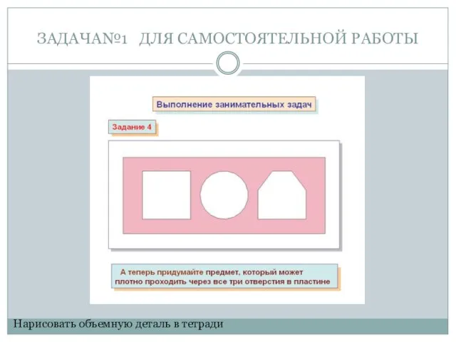 ЗАДАЧА№1 ДЛЯ САМОСТОЯТЕЛЬНОЙ РАБОТЫ Нарисовать объемную деталь в тетради