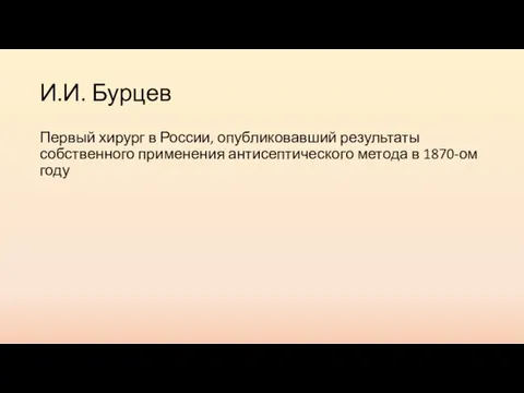 И.И. Бурцев Первый хирург в России, опубликовавший результаты собственного применения антисептического метода в 1870-ом году