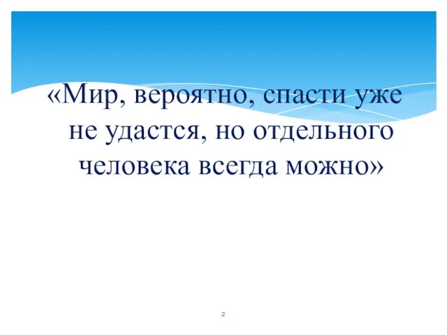 «Мир, вероятно, спасти уже не удастся, но отдельного человека всегда можно»