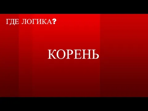 ГДЕ ЛОГИКА? КОРЕНЬ