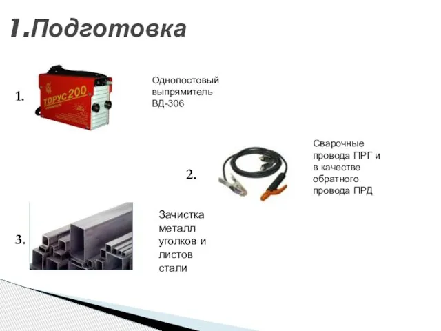 1.Подготовка 1. 2. 3. Однопостовый выпрямитель ВД-306 Сварочные провода ПРГ и в