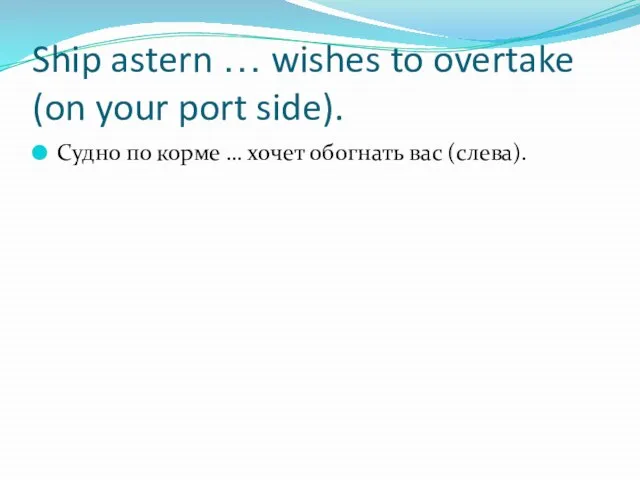 Ship astern … wishes to overtake (on your port side). Судно по