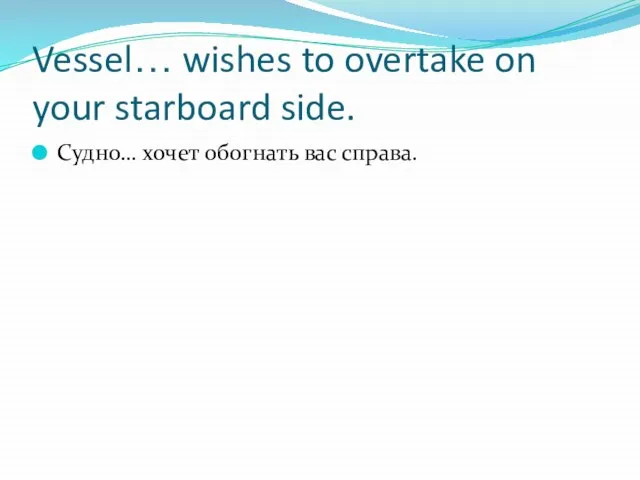 Vessel… wishes to overtake on your starboard side. Судно… хочет обогнать вас справа.