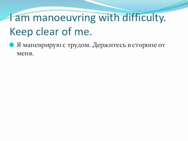 I am manoeuvring with difficulty. Keep clear of me. Я маневрирую с