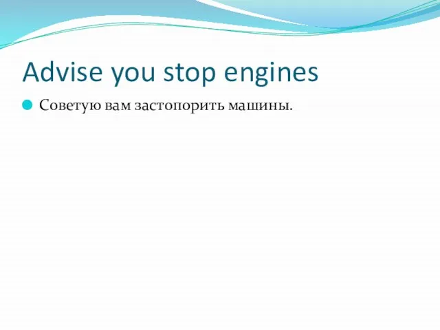 Advise you stop engines Советую вам застопорить машины.