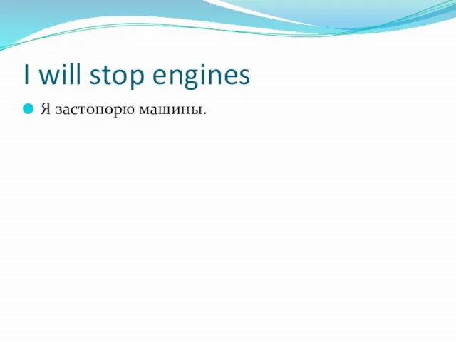 I will stop engines Я застопорю машины.