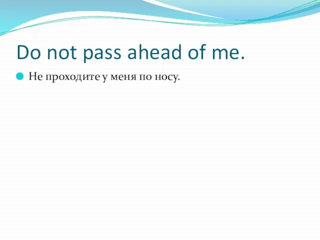 Do not pass ahead of me. Не проходите у меня по носу.