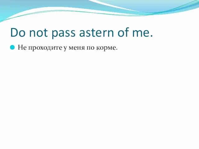 Do not pass astern of me. Не проходите у меня по корме.