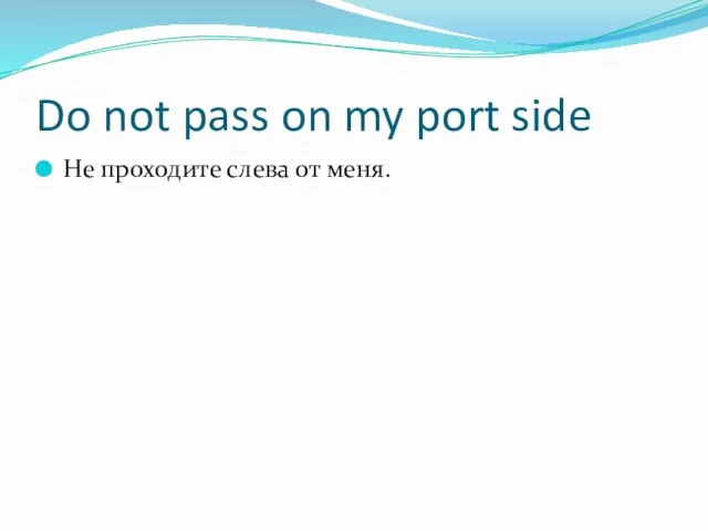Do not pass on my port side Не проходите слева от меня.