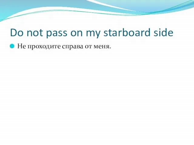 Do not pass on my starboard side Не проходите справа от меня.