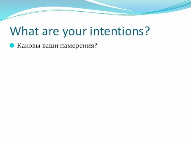 What are your intentions? Каковы ваши намерения?