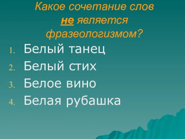 Какое сочетание слов не является фразеологизмом? Белый танец Белый стих Белое вино Белая рубашка