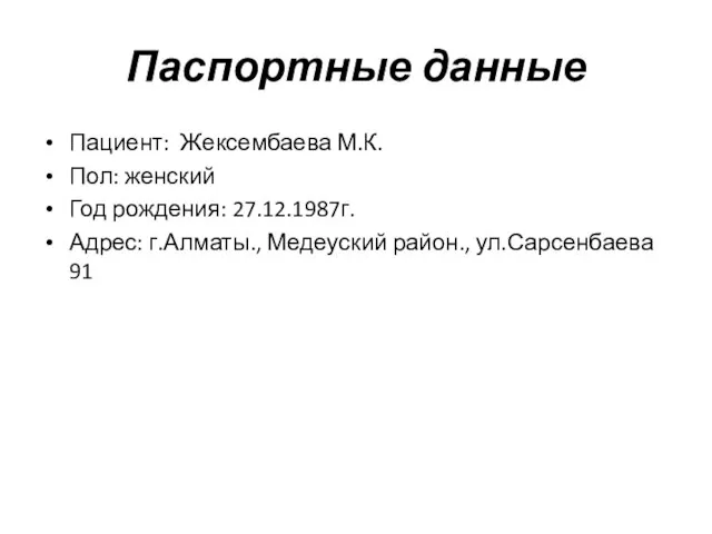 Паспортные данные Пациент: Жексембаева М.К. Пол: женский Год рождения: 27.12.1987г. Адрес: г.Алматы., Медеуский район., ул.Сарсенбаева 91