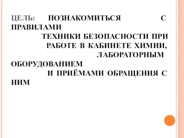 ЦЕЛЬ: ПОЗНАКОМИТЬСЯ С ПРАВИЛАМИ ТЕХНИКИ БЕЗОПАСНОСТИ ПРИ РАБОТЕ В КАБИНЕТЕ ХИМИИ, ЛАБОРАТОРНЫМ