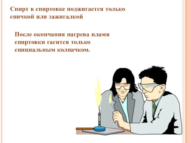 Спирт в спиртовке поджигается только спичкой или зажигалкой После окончания нагрева пламя