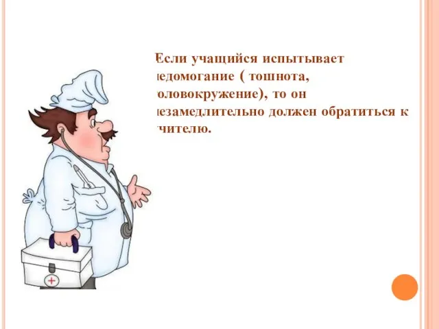 Если учащийся испытывает недомогание ( тошнота, головокружение), то он незамедлительно должен обратиться к учителю.