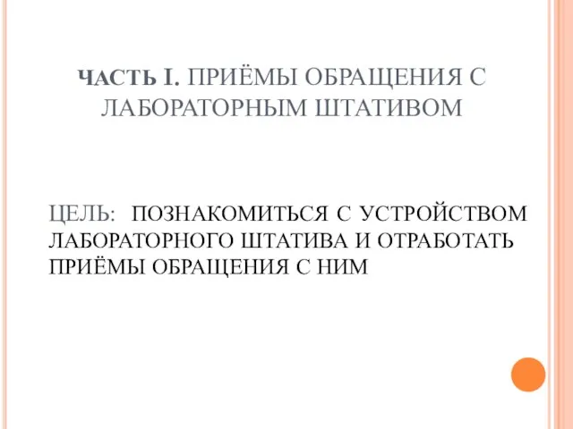 ЧАСТЬ I. ПРИЁМЫ ОБРАЩЕНИЯ С ЛАБОРАТОРНЫМ ШТАТИВОМ ЦЕЛЬ: ПОЗНАКОМИТЬСЯ С УСТРОЙСТВОМ ЛАБОРАТОРНОГО