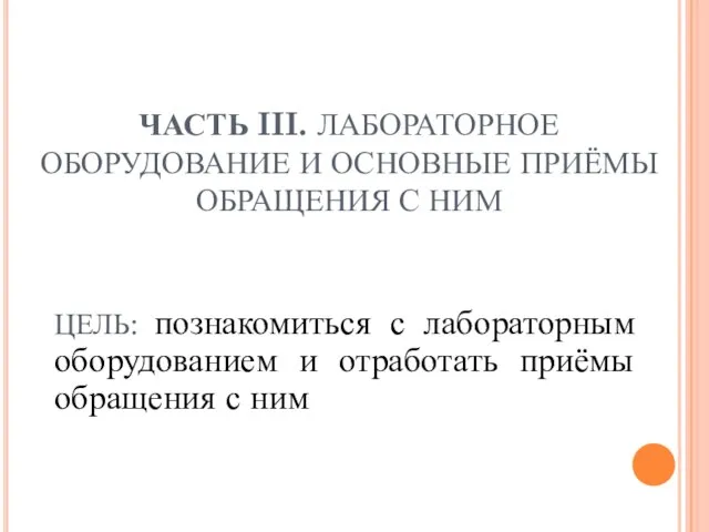 ЧАСТЬ III. ЛАБОРАТОРНОЕ ОБОРУДОВАНИЕ И ОСНОВНЫЕ ПРИЁМЫ ОБРАЩЕНИЯ С НИМ ЦЕЛЬ: познакомиться