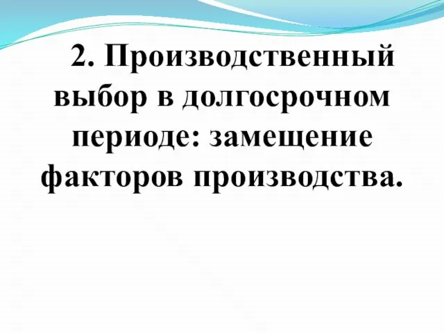 2. Производственный выбор в долгосрочном периоде: замещение факторов производства.