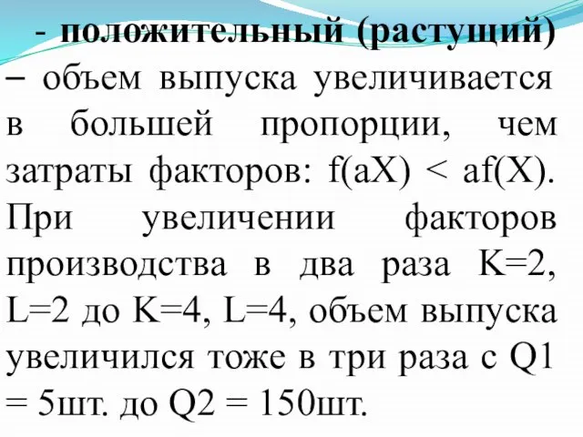 - положительный (растущий) – объем выпуска увеличивается в большей пропорции, чем затраты факторов: f(aX)