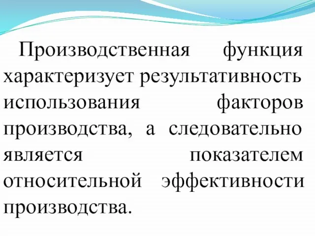 Производственная функция характеризует результативность использования факторов производства, а следовательно является показателем относительной эффективности производства.