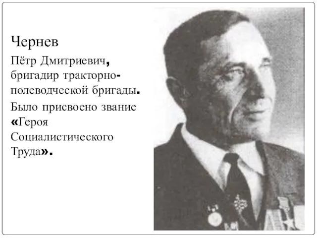 Чернев Пётр Дмитриевич, бригадир тракторно-полеводческой бригады. Было присвоено звание «Героя Социалистического Труда».