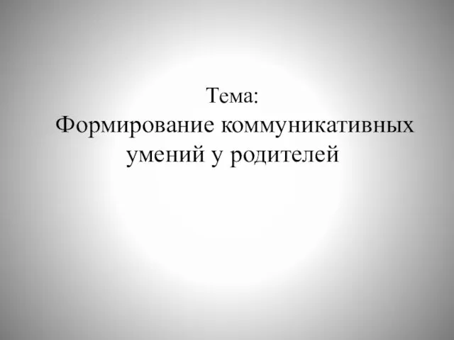 Тема: Формирование коммуникативных умений у родителей