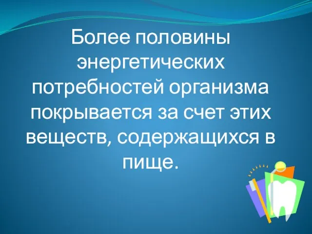 Более половины энергетических потребностей организма покрывается за счет этих веществ, содержащихся в пище.