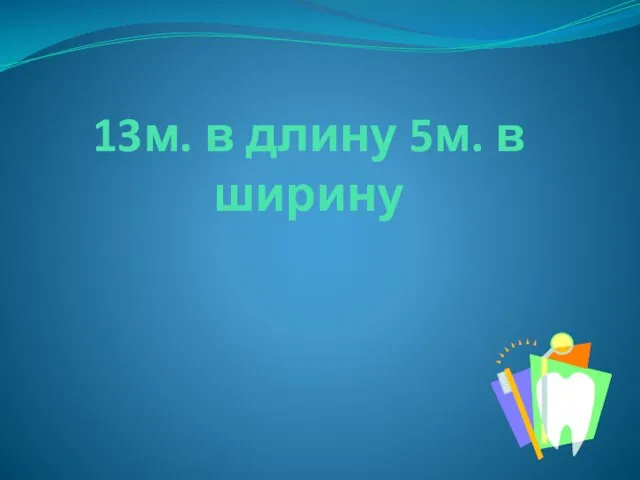 13м. в длину 5м. в ширину